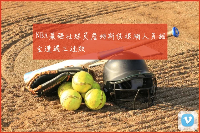 NBA最强壮球员詹姆斯伤退湖人负掘金遭遇三连败