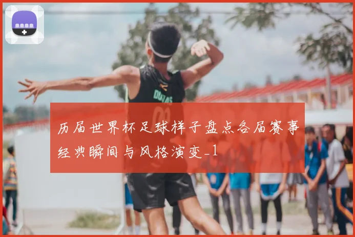 历届世界杯足球样子盘点各届赛事经典瞬间与风格演变_1