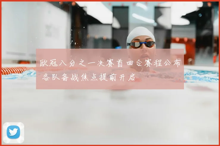 欧冠八分之一决赛首回合赛程公布 各队备战焦点提前开启