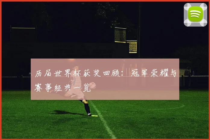 历届世界杯获奖回顾:冠军荣耀与赛事经典一览