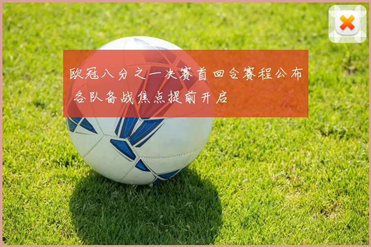 欧冠八分之一决赛首回合赛程公布 各队备战焦点提前开启