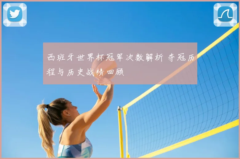 西班牙世界杯冠军次数解析 夺冠历程与历史战绩回顾