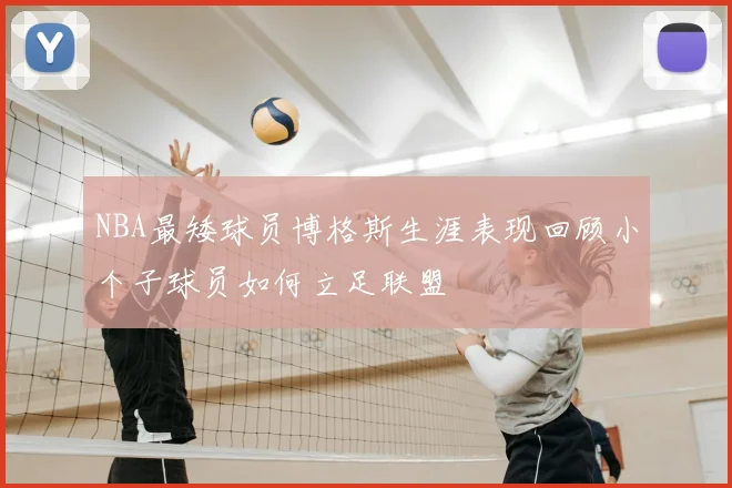 NBA最矮球员博格斯生涯表现回顾小个子球员如何立足联盟