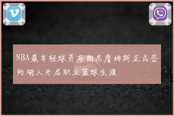 NBA最年轻球员布朗尼詹姆斯正式签约湖人开启职业篮球生涯