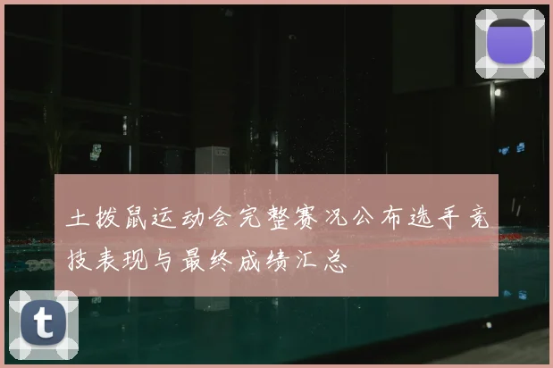 土拨鼠运动会完整赛况公布选手竞技表现与最终成绩汇总