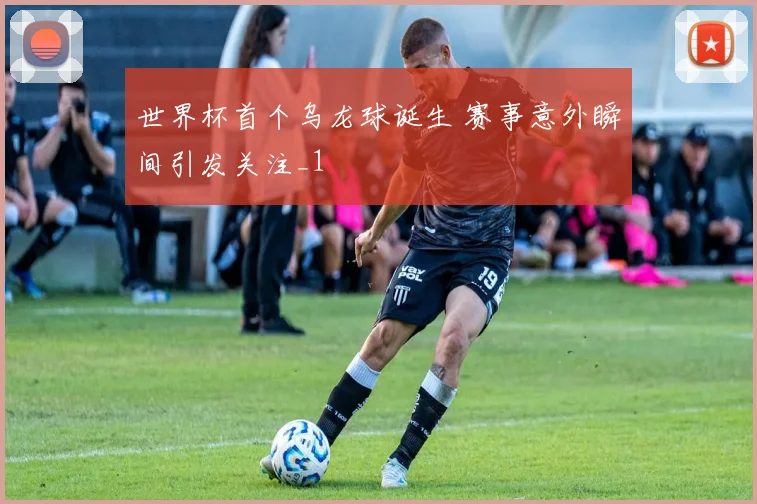 世界杯首个乌龙球诞生 赛事意外瞬间引发关注_1