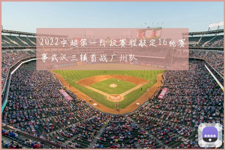 2022中超第一阶段赛程敲定16轮赛事武汉三镇首战广州队