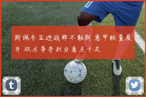 斯佩齐亚迎战那不勒斯 意甲较量展开 双方争夺积分看点十足