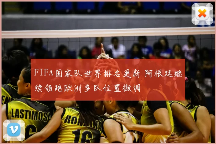 FIFA国家队世界排名更新 阿根廷继续领跑欧洲多队位置微调