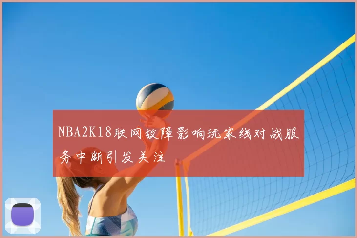 NBA2K18联网故障影响玩家线对战服务中断引发关注