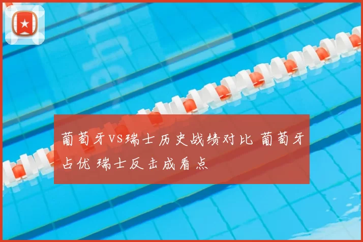葡萄牙vs瑞士历史战绩对比 葡萄牙占优 瑞士反击成看点