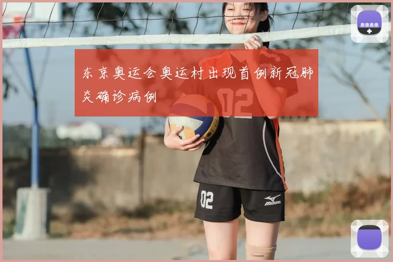 东京奥运会奥运村出现首例新冠肺炎确诊病例