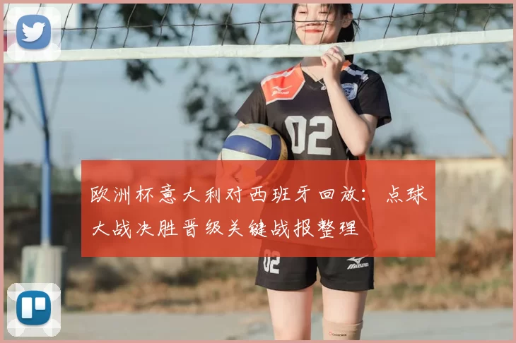 欧洲杯意大利对西班牙回放:点球大战决胜晋级关键战报整理