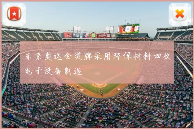 东京奥运会奖牌采用环保材料回收电子设备制造