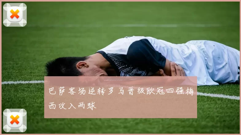 巴萨客场逆转罗马晋级欧冠四强梅西攻入两球