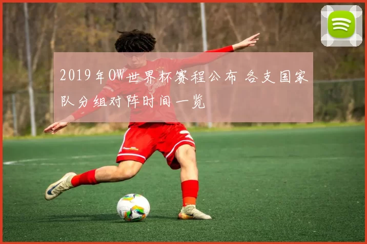 2019年OW世界杯赛程公布 各支国家队分组对阵时间一览