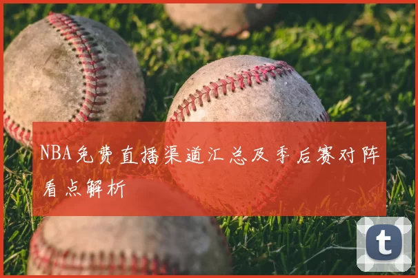 NBA免费直播渠道汇总及季后赛对阵看点解析