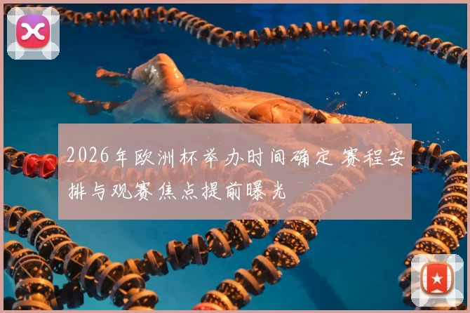2026年欧洲杯举办时间确定 赛程安排与观赛焦点提前曝光