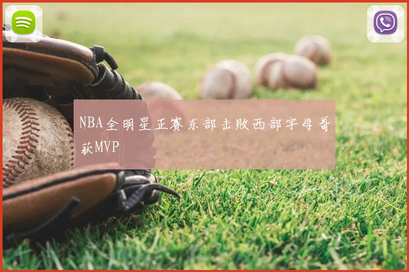 NBA全明星正赛东部击败西部字母哥获MVP
