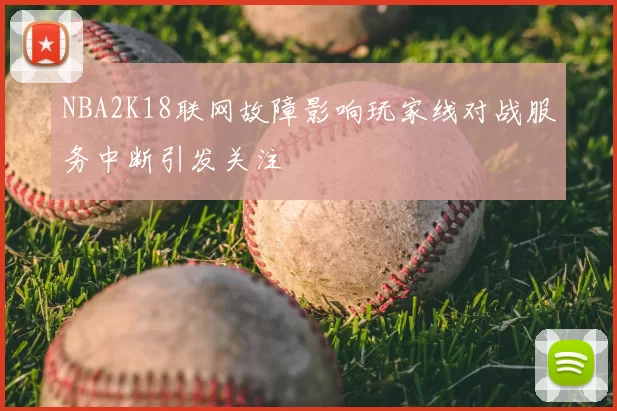 NBA2K18联网故障影响玩家线对战服务中断引发关注