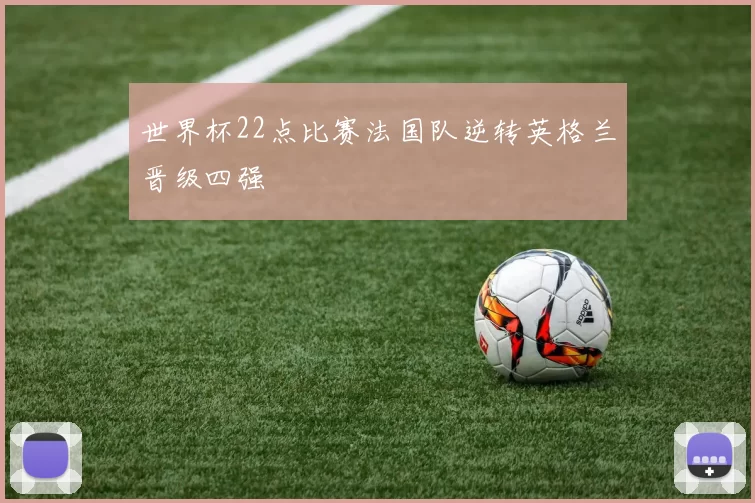 世界杯22点比赛法国队逆转英格兰晋级四强