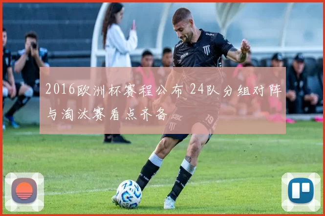 2016欧洲杯赛程公布 24队分组对阵与淘汰赛看点齐备