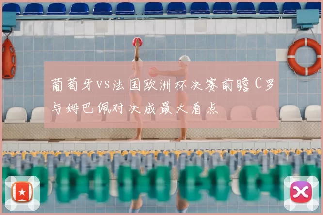 葡萄牙vs法国欧洲杯决赛前瞻 C罗与姆巴佩对决成最大看点
