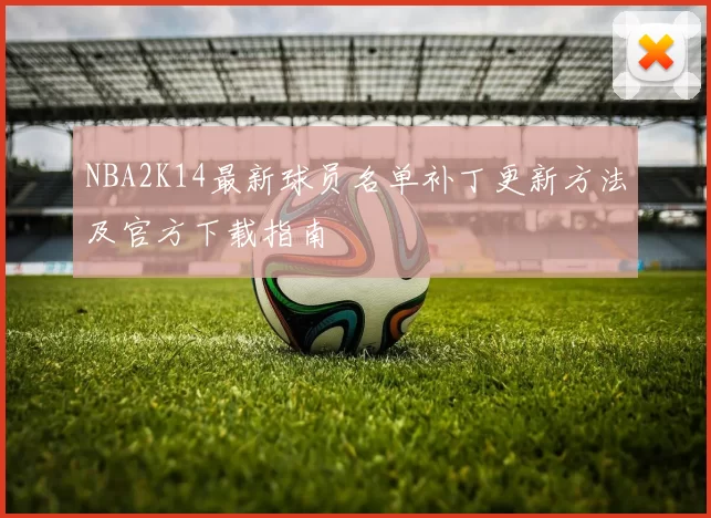 NBA2K14最新球员名单补丁更新方法及官方下载指南