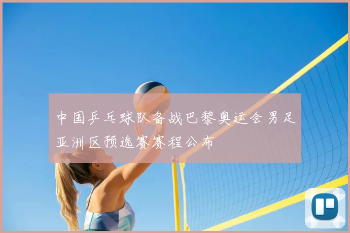 中国乒乓球队备战巴黎奥运会男足亚洲区预选赛赛程公布