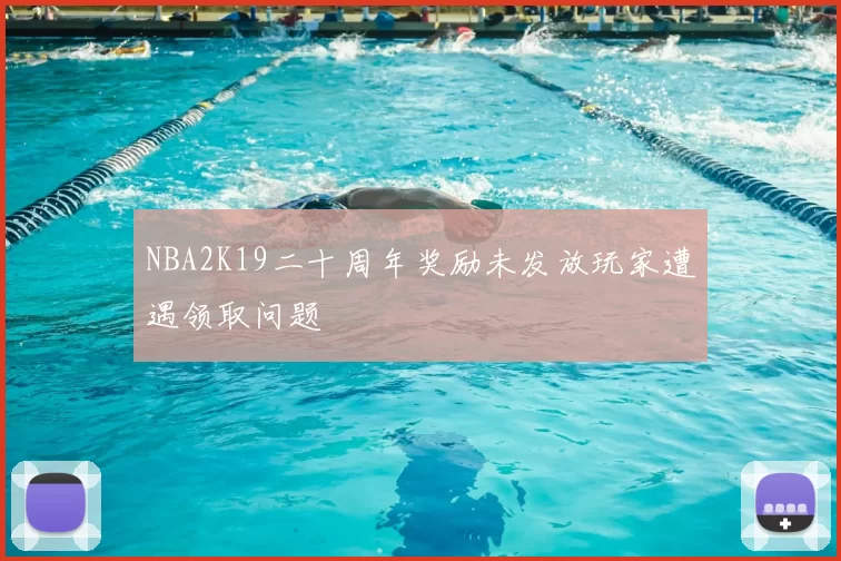 NBA2K19二十周年奖励未发放玩家遭遇领取问题