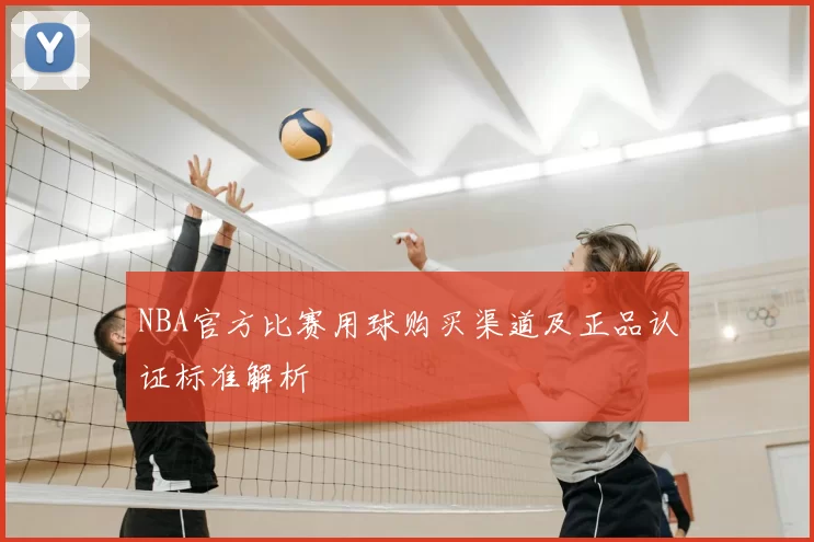 NBA官方比赛用球购买渠道及正品认证标准解析