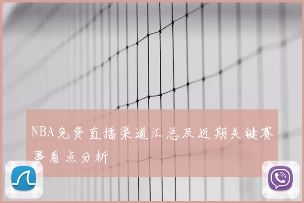 NBA免费直播渠道汇总及近期关键赛事看点分析