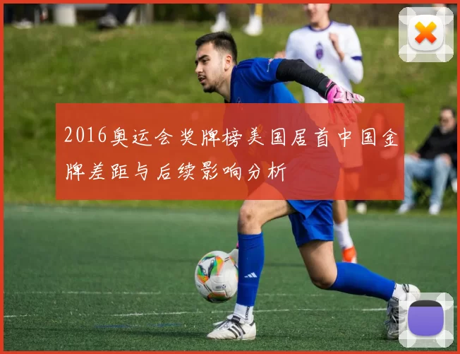2016奥运会奖牌榜美国居首中国金牌差距与后续影响分析