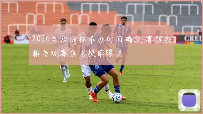 2026年欧洲杯举办时间确定 赛程安排与观赛焦点提前曝光