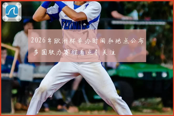 2026年欧洲杯举办时间和地点公布 多国联办赛程看点引关注