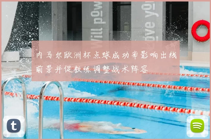 内马尔欧洲杯点球成功率影响出线前景并促教练调整战术阵容