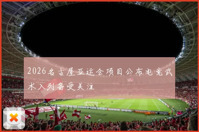 2026名古屋亚运会项目公布电竞武术入列备受关注