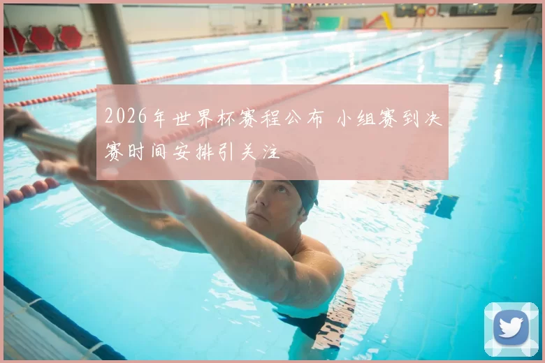 2026年世界杯赛程公布 小组赛到决赛时间安排引关注