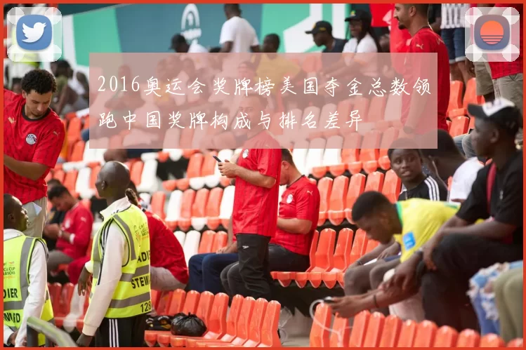 2016奥运会奖牌榜美国夺金总数领跑中国奖牌构成与排名差异