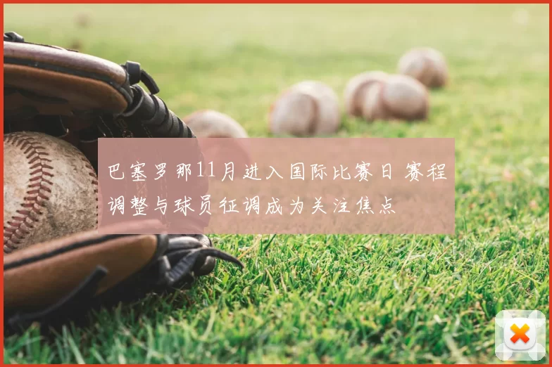 巴塞罗那11月进入国际比赛日 赛程调整与球员征调成为关注焦点