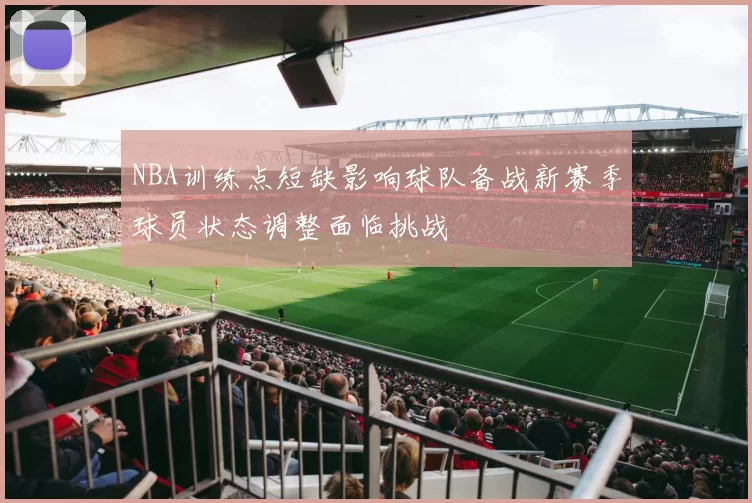 NBA训练点短缺影响球队备战新赛季球员状态调整面临挑战