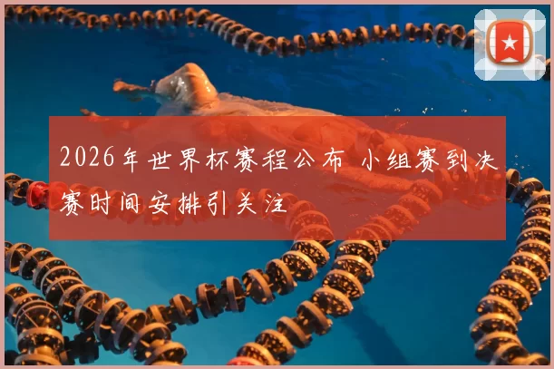 2026年世界杯赛程公布 小组赛到决赛时间安排引关注